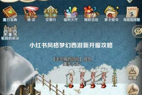 小红书风格梦幻西游新开服攻略